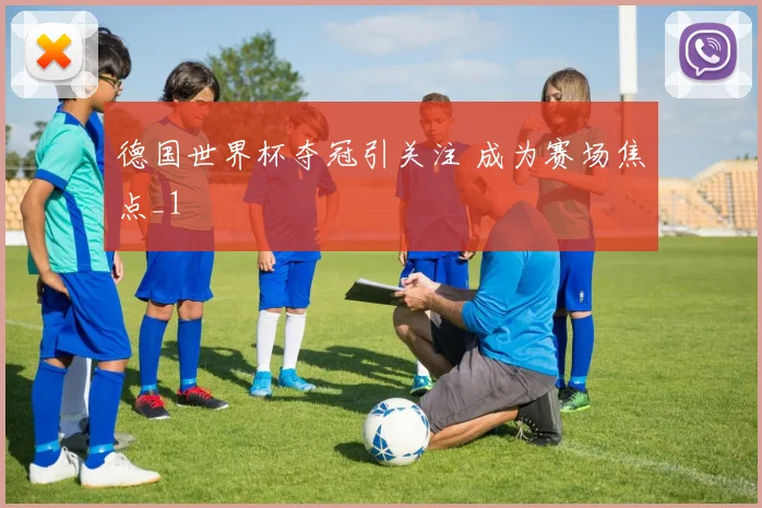 德国世界杯夺冠引关注 成为赛场焦点_1