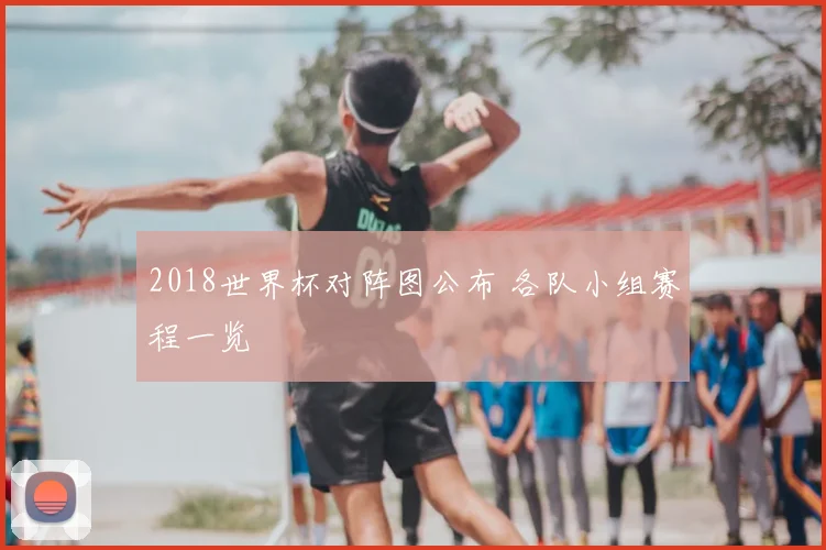 2018世界杯对阵图公布 各队小组赛程一览