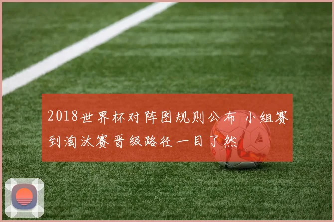2018世界杯对阵图规则公布 小组赛到淘汰赛晋级路径一目了然