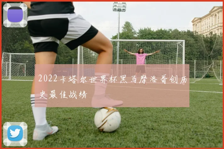 2022卡塔尔世界杯黑马摩洛哥创历史最佳战绩