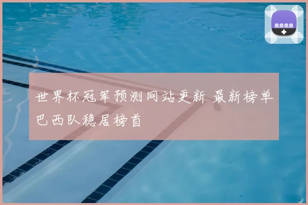 世界杯冠军预测网站更新 最新榜单巴西队稳居榜首