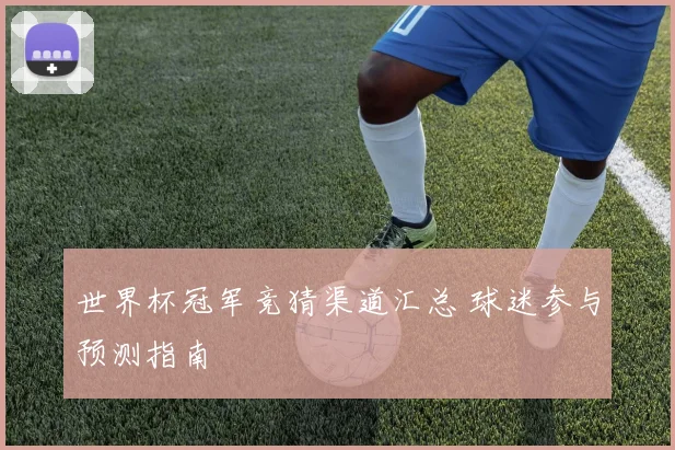 世界杯冠军竞猜渠道汇总 球迷参与预测指南