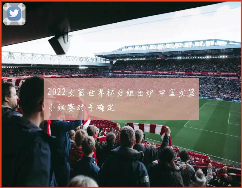 2022女篮世界杯分组出炉 中国女篮小组赛对手确定