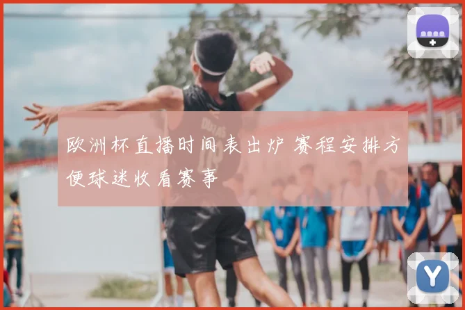 欧洲杯直播时间表出炉 赛程安排方便球迷收看赛事