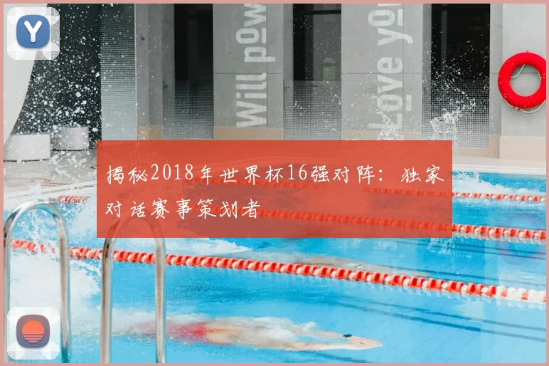 揭秘2018年世界杯16强对阵：独家对话赛事策划者