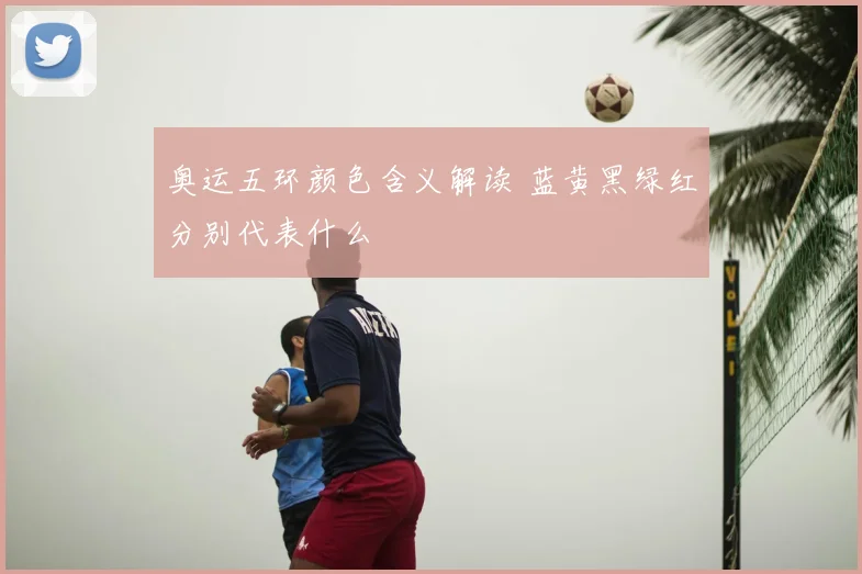 奥运五环颜色含义解读 蓝黄黑绿红分别代表什么