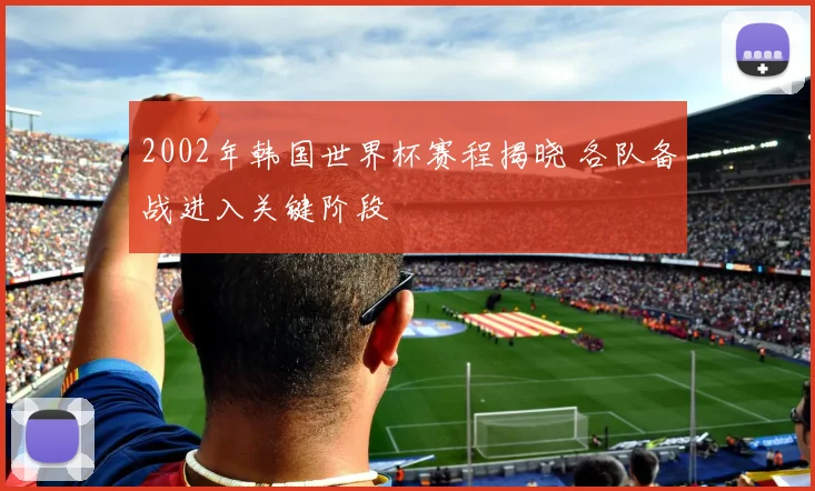 2002年韩国世界杯赛程揭晓 各队备战进入关键阶段