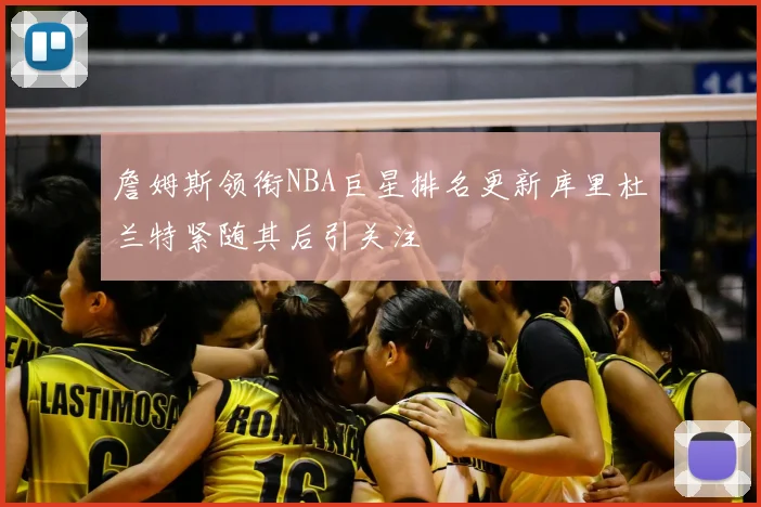 詹姆斯领衔NBA巨星排名更新库里杜兰特紧随其后引关注