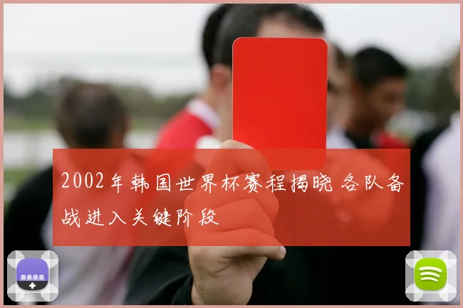 2002年韩国世界杯赛程揭晓 各队备战进入关键阶段