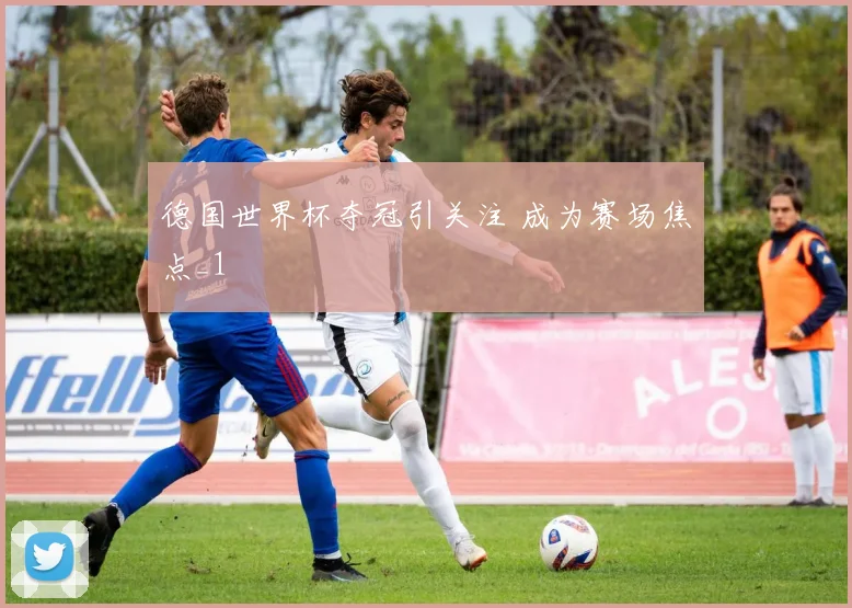 德国世界杯夺冠引关注 成为赛场焦点_1