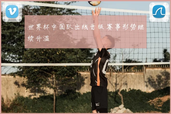 世界杯中国队出线晋级 赛事形势继续升温