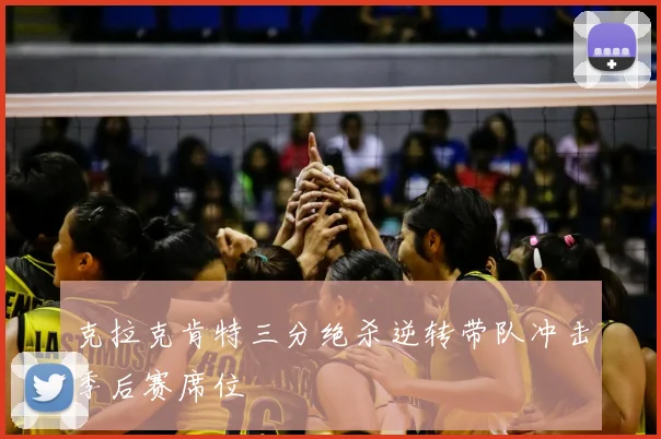 克拉克肯特三分绝杀逆转带队冲击季后赛席位