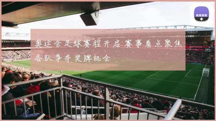 奥运会足球赛程开启 赛事看点聚焦各队争夺奖牌机会