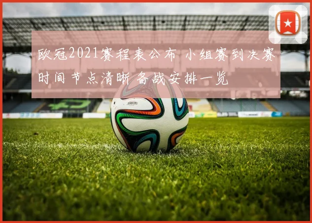 欧冠2021赛程表公布 小组赛到决赛时间节点清晰 备战安排一览