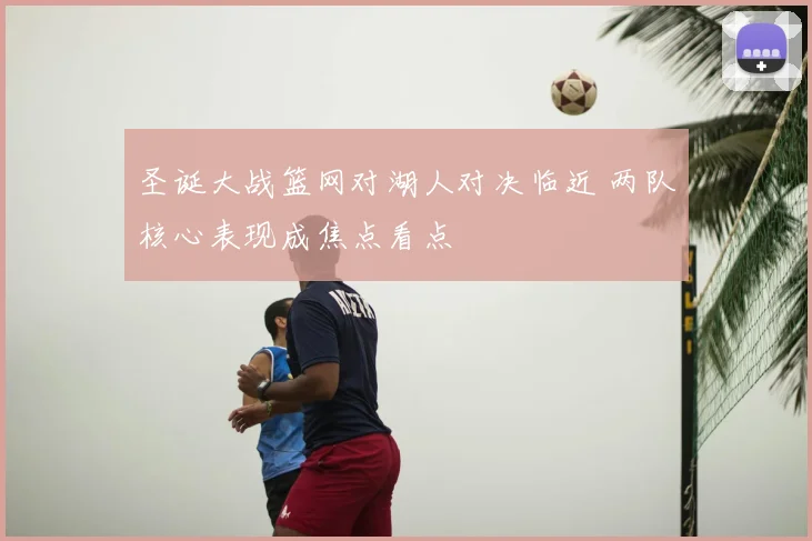 圣诞大战篮网对湖人对决临近 两队核心表现成焦点看点
