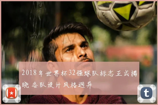 2018年世界杯32强球队标志正式揭晓 各队设计风格迥异