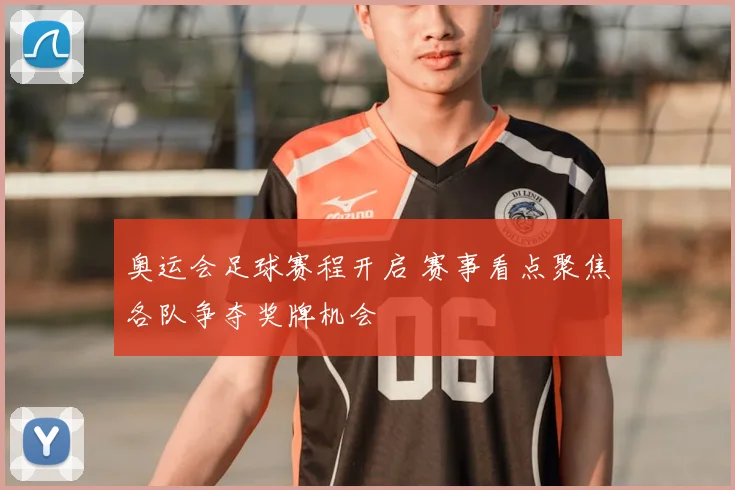 奥运会足球赛程开启 赛事看点聚焦各队争夺奖牌机会