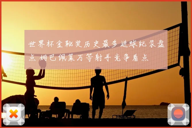 世界杯金靴奖历史最多进球纪录盘点 姆巴佩莱万等射手竞争看点