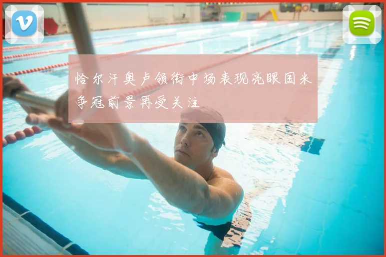 恰尔汗奥卢领衔中场表现亮眼国米争冠前景再受关注