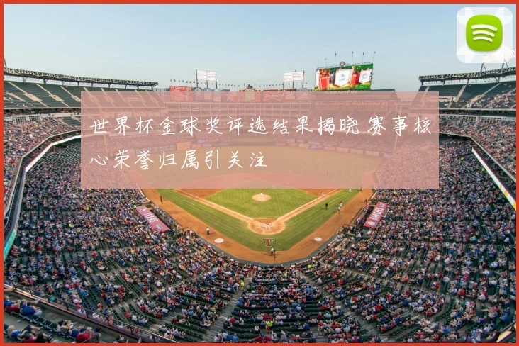 世界杯金球奖评选结果揭晓 赛事核心荣誉归属引关注