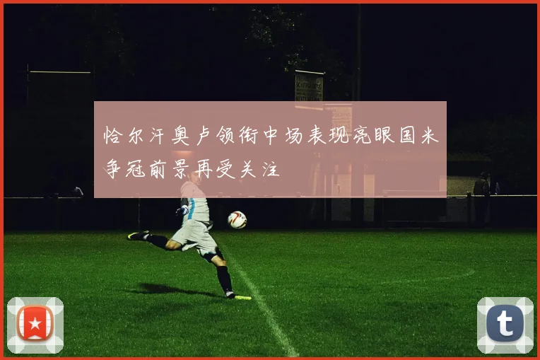 恰尔汗奥卢领衔中场表现亮眼国米争冠前景再受关注