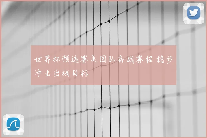世界杯预选赛美国队备战赛程 稳步冲击出线目标