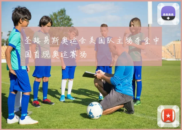 圣路易斯奥运会美国队主场夺金中国首现奥运赛场