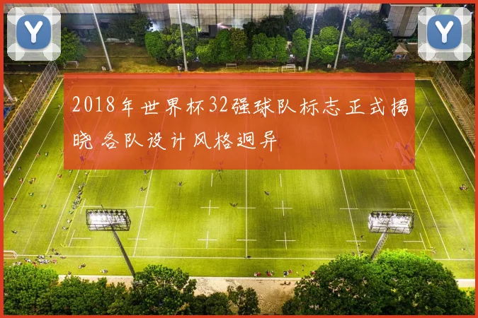 2018年世界杯32强球队标志正式揭晓 各队设计风格迥异