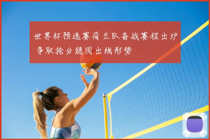 世界杯预选赛荷兰队备战赛程出炉 争取抢分稳固出线形势