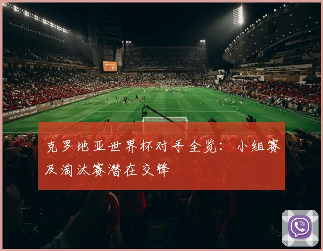 克罗地亚世界杯对手全览：小组赛及淘汰赛潜在交锋