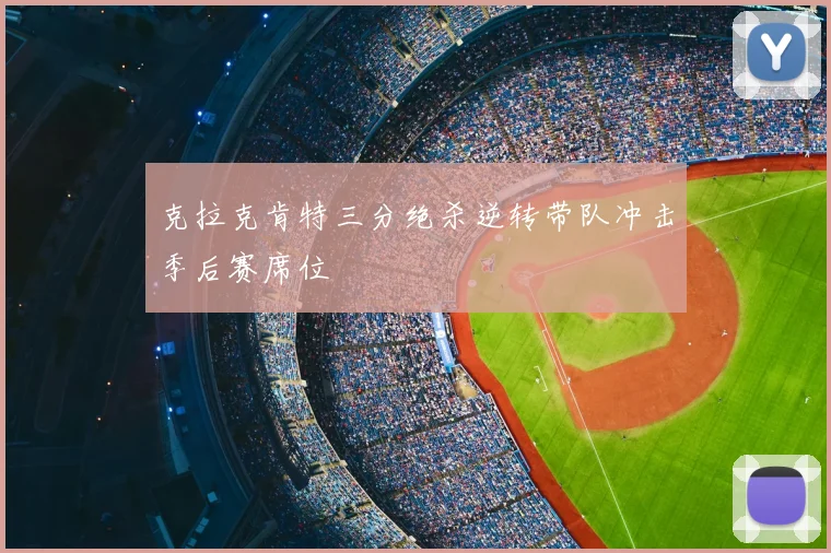 克拉克肯特三分绝杀逆转带队冲击季后赛席位