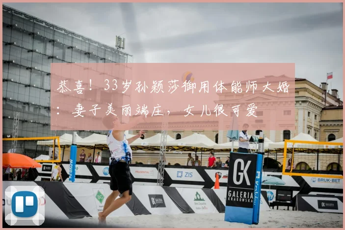 恭喜!33岁孙颖莎御用体能师大婚:妻子美丽端庄,女儿很可爱