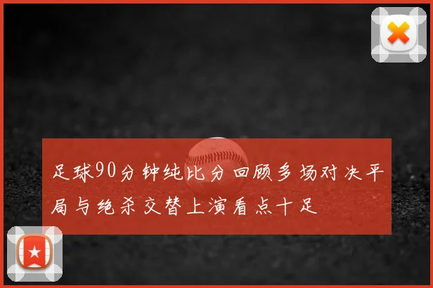 足球90分钟纯比分回顾多场对决平局与绝杀交替上演看点十足