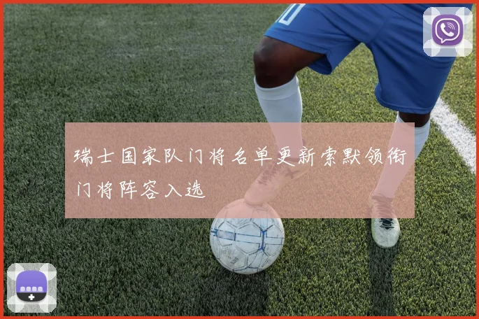 瑞士国家队门将名单更新索默领衔门将阵容入选
