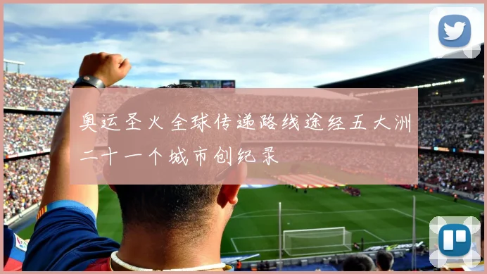 奥运圣火全球传递路线途经五大洲二十一个城市创纪录