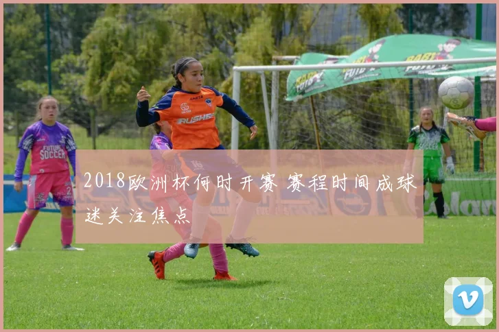 2018欧洲杯何时开赛 赛程时间成球迷关注焦点