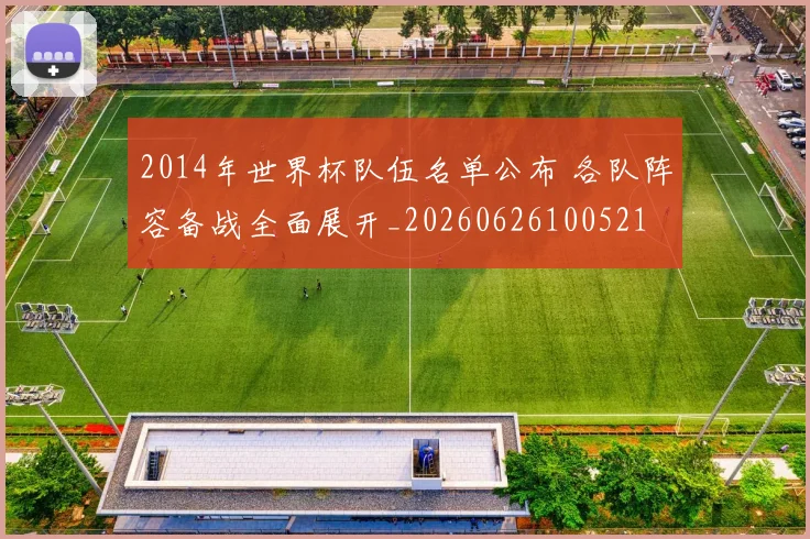 2014年世界杯队伍名单公布 各队阵容备战全面展开_20260626100521
