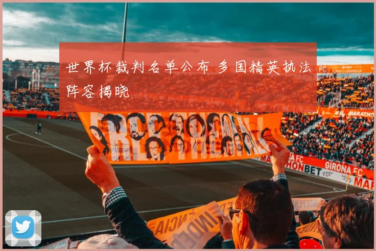 世界杯裁判名单公布 多国精英执法阵容揭晓