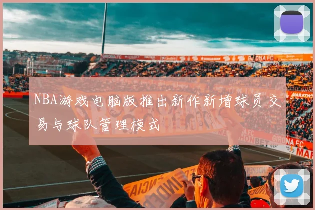 NBA游戏电脑版推出新作新增球员交易与球队管理模式
