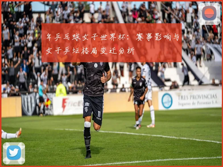年乒乓球女子世界杯：赛事影响与女子乒坛格局变迁分析